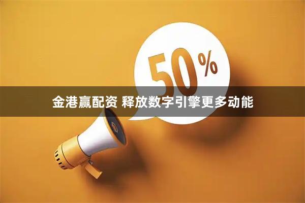 金港赢配资 释放数字引擎更多动能