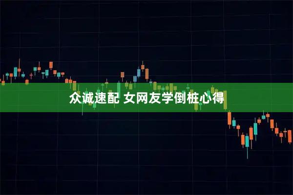 众诚速配 女网友学倒桩心得